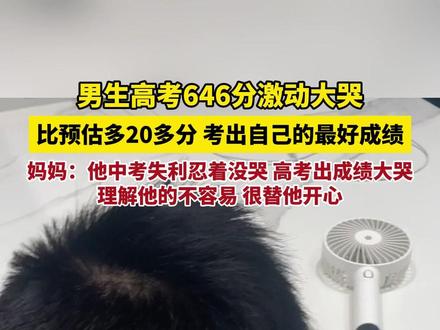 男生高考646分激动大哭,比预估多20多分,考出自己的最好成绩!妈妈:他中考失利忍着没哭,高考出成绩却大哭,理解他的不容易,很替他开心。