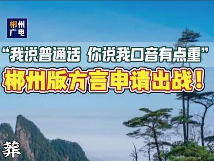 “我说普通话 你说我口音有点重”郴州版方言申请出战! @马文龙Xolo @Mei.华(MH) @拈花一朵陈叽叽🐒