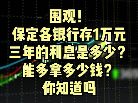 围观!保定各银行存1万元 三年的利息是多少?能多拿多少钱?你知道吗#保定 #理财 #财经 #金融