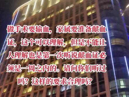 做手术要输血,家属要准备献血证,这个可以理解,但是不能让人理解也是第一次听说献血证必须是一周之内的。请问你们听过吗?这样的要求合理吗?