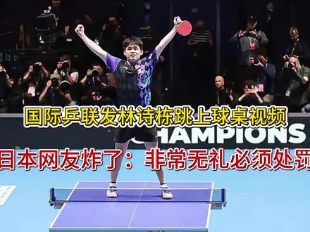 国际乒联发林诗栋跳上球桌视频,日本网友炸了:非常无礼必须处罚