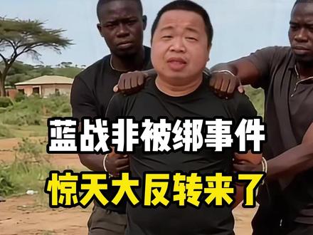 惊天大反转!蓝战非被绑事件后续来了!