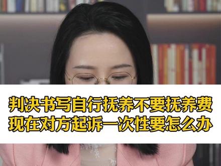 判决书写自行抚养不要抚养费,现在对方起诉一次性要怎么办 判决书写自行抚养不要抚养费,现在对方起诉一次性要怎么办#婚姻法律咨询 #婚姻律师 #抚养费
