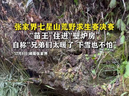 张家界七星山荒野求生赛决赛
“苗王”住进“壁炉房”
自称“兄弟们太暖了 下雪也不怕”