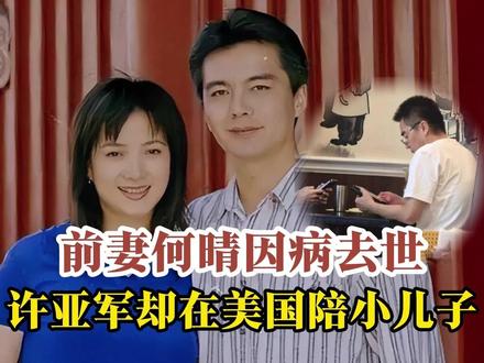 前妻何晴去世,许亚军却被爆在美国陪小儿子,留大儿子独自办葬礼 #何晴 #许亚军 #何晴去世 #古典美人