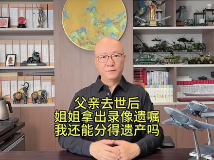 父亲去世后,姐姐拿出录像遗嘱,我还能分得遗产吗? #抖来学法 #深度理性计划 #继承 #法律咨询 #律师