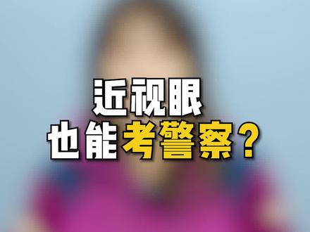 孩子是近视眼,还想考警察?别担心,我来给大家支一招!