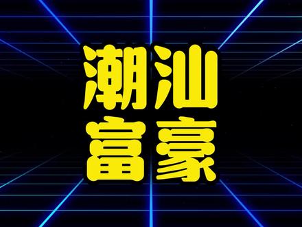 潮汕十大富豪大盘点 #潮汕 #富豪 #土豪 #潮汕人