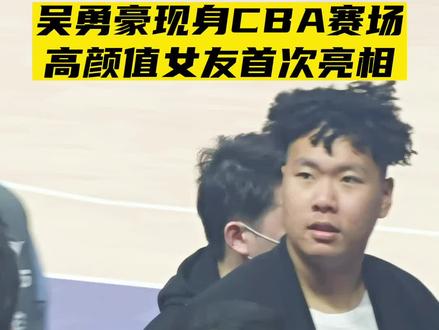 “吴勇豪现身cba赛场,高颜值女友公开亮相”#cba #吴勇豪