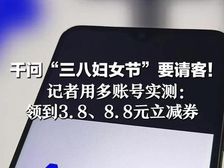 千问“三八妇女节”要请客! 号称“无门槛立减,人人有份” 记者用多账号实测: 领到3.8、8.8元立减券