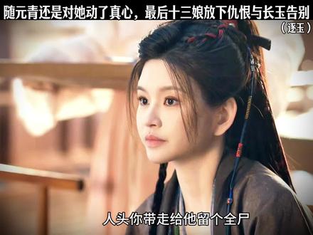 随元青还是对她动了真心,最后十三娘放下仇恨与长玉告别