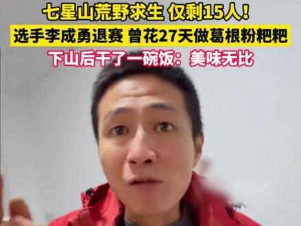 七星山荒野求生仅剩15人!选手李成勇退赛,曾花27天做葛根粉粑粑,下山后干了一碗饭:美味无比。