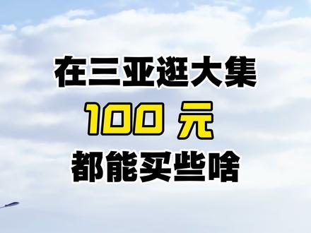 在三亚逛大集 100元都能买到啥
#三亚#三亚旅游#三亚民宿#三亚市场
