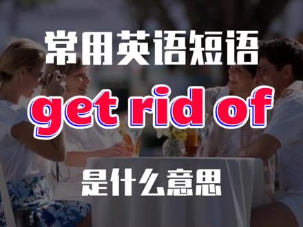常用英语短语get rid of 是什么意思