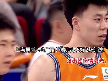 上海男篮2-0广厦!赛后收5好2坏消息,洛夫顿伤情曝光 上海男篮2-0广厦!赛后收5好2坏消息,洛夫顿伤情曝光,夺冠困难挺大!