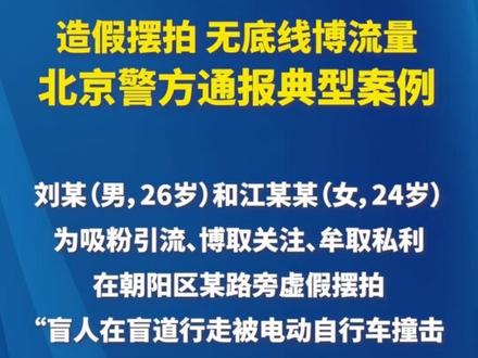 今年5月初,网友“抱抱盲兔”发布了一段“在北京盲道上被电动自行车撞伤”的视频。视频中的撞人者不仅没有道歉,还指责被撞的盲人女孩“不看路”。该视频发出后,立即引发社会关注,北京交警官方账号也留言表示,将尽快核实情况依法处置。之后,“抱抱盲兔”又称,该视频是很久之前拍摄的,并已收到当事人道歉,随后将视频删除。经调查,北京警方今天发布消息称:女孩盲道被撞系摆拍,相关人员已被依法采取刑事强制措施。法律专家表示:这类编造剧情、博取关注的行为,是利用大众的同情心博取流量,本质上是在消耗社会信任;同时,这类在网络上传播虚构剧情、引发不实舆论的行为,也已触碰相关法律法规红线。