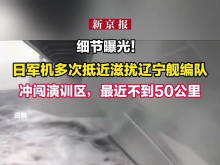 细节曝光!日军机多次抵近滋扰辽宁舰编队,冲闯演训区,最近不到50公里