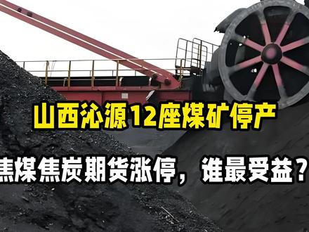 山西沁源12座煤矿停产!焦煤焦炭期货涨停,谁最受益?