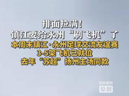 排面拉满!
镇江要给永州“刷飞机”了
本周末镇江·永州足球交流友谊赛
3-5架飞机已就位
去年“苏超”扬州主场同款