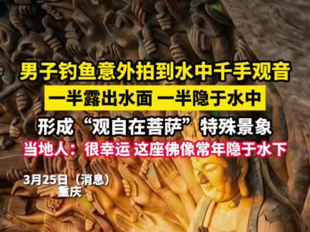 3月25日消息,重庆一男子钓鱼时意外拍到水中千手观音,一半露出水面一半隐于水中,形成“观自在菩萨”的景。当地人称:很罕见,这座佛像常年隐于水下。