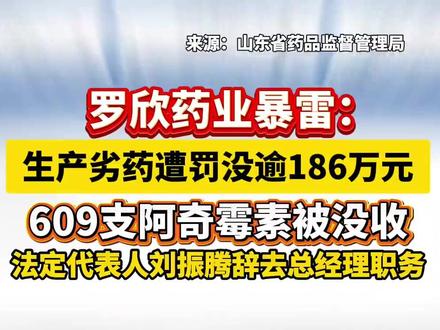 罗欣药业暴雷:生产劣药遭罚没逾186万元 609支阿奇霉素被没收,法定代表人刘振腾辞去总经理职务。#药品安全