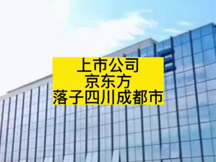 上市公司京东方落子四川成都市!#上市公司 #京东方 #四川 #成都 #招商引资