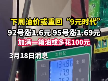 3月18日消息,下周油价或“重回9元时代”,92号涨1.6元,95号涨1.69元。加满一箱油或多花100元。