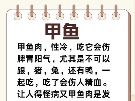 甲鱼肉,性冷,吃它会伤脾胃阳气,尤其是不可以跟,猪,兔,还有鸭,一起吃,吃了会伤人精血。让人得怪病又甲鱼肉是发物,吃它会发皮肤病,哮喘,尤其是感冒严禁吃它。 甲鱼壳,可以做药,能破瘀血,散息肉,需要搭配其他药材一起,才行。