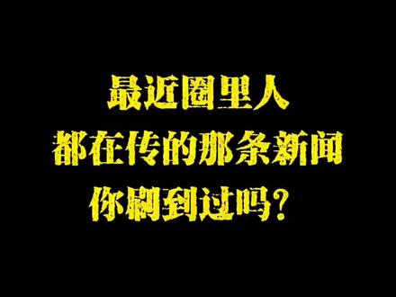 最近圈里都在传的新闻,你有刷到过吗?