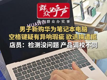 新买电脑按键疑有“瑕疵”退货遭拒 华为店员:检测无质量问题