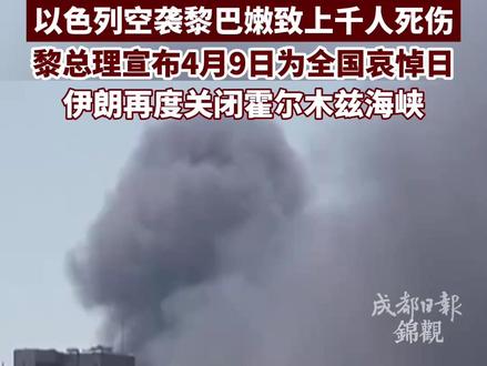 以色列袭击黎巴嫩造成上千人死伤,黎总理宣布4月9日为全国哀悼日。伊朗再度关闭霍尔木兹海峡。