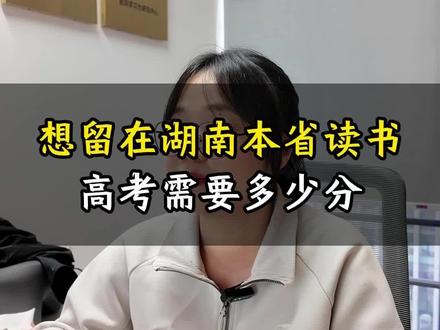 想留在湖南读大学需要考多少分?#湖南考生 #湖南高考 #湖南家长 #志愿填报 #湖南升学