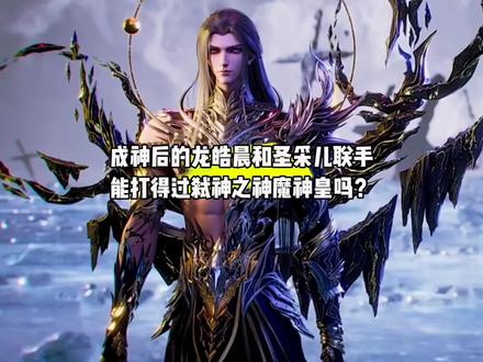你知道成神后的龙皓晨和成神后的圣采儿联手能打得过弑神之神魔神皇吗?#国漫#神印王座#神印王座动画
