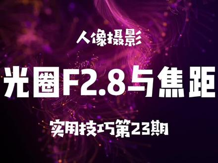 光圈F2.8与镜头焦距 #摄影知识 #镜头 #人像摄影技巧 #拍摄技巧