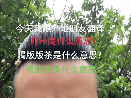 今天跟大家翻译喝版版茶。甩两班手。打米是什么意思?