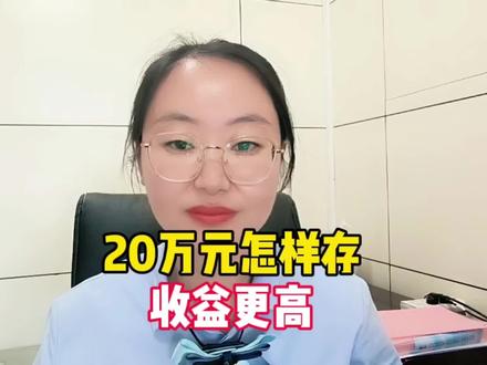 20万元怎样存收益更高?#金融知识分享 #存钱@抖音小助手 @DOU+小助手 #银行存款