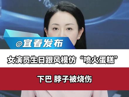 女演员生日跟风模仿“喷火蛋糕”,下巴、脖子被烧伤,本人回应:为自己的无知买单