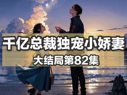 千亿总裁独宠小娇妻终结篇二【82】#情感故事#看人间故事品百味人生 #言情故事#民间故事#你在抖音搜什么
