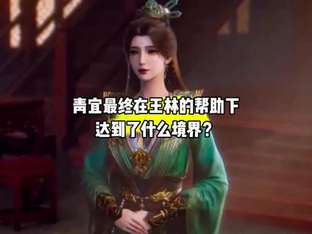 青宜最终在王林的帮助下,达到了什么境界?#国漫#仙逆#青宜