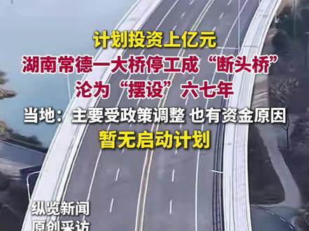 纵览热点|计划投资上亿元,湖南常德一大桥停工成“断头桥”,沦为“摆设”六七年,当地:主要受政策调整所致,暂无启动计划。