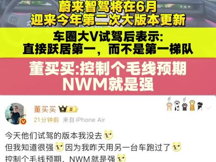 蔚来智驾将在6月
迎来今年第二次大版本更新
车圈大V试驾后表示:
直接跃居第一,而不是第一梯队
董买买:控制个毛线预期NWM就是强!
目前第一梯队是:华为、小鹏、蔚来!
#蔚来#蔚来智驾#李斌#华为#大v说 #创作者中心