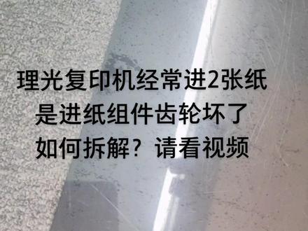 理光复印机经常进纸2张,是进纸组件齿轮裂了,把它更换就OK啦,这个是拆解的完整视频#复印机维修 #图文快印