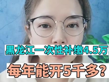 黑龙江省一次性补缴45000,退休一年能开5000多?#养老金 #社保补缴 #黑龙江社保