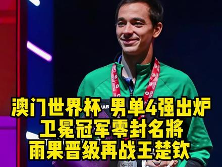澳门世界杯:男单4强出炉!卫冕冠军零封名将,雨果晋级再战王楚钦