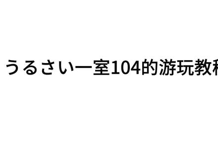 うるさい一室104游玩教程 #游玩教程 #羽見相楽 #うるさい一室104 这是一个喧闹的104号房间的游玩教程其他安装包,和233都是盗版的,请大家支持一下正版,还有不许在作者评论区底下说求安装包,说我有什么什么安装,事实证明,这种评论没有意义,也祝大家玩的愉快!