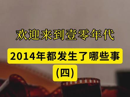 欢迎来到壹零年代,看看2014年都发生了哪些事(四)!