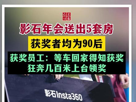 影石年会送出5套房 获奖者均为90后 获奖员工:等车回家得知获奖 狂奔几百米上台领奖#影石 #影石年会