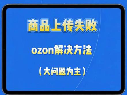 Ozon上传商品失败的常见问题和解决方法#ozon #ozon运营 #跨境 #跨境电商 #日常分享