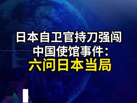 日本自卫官持刀强闯中国使馆事件:六问日本当局