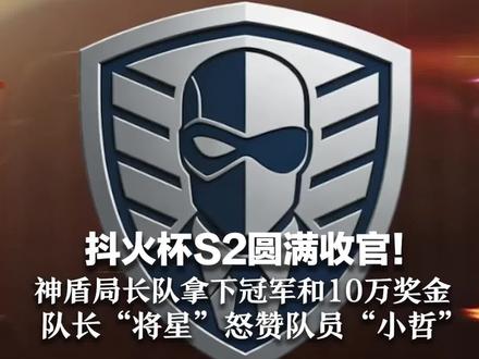 抖火杯S2圆满收官!神盾局长队拿下冠军和10万奖金 队长“将星”怒赞队员“小哲”: 一个打赢四个,力挽狂澜 #抖火杯S2冠军神盾局长队